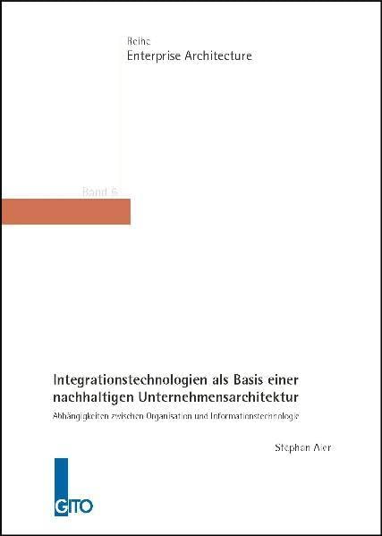 Integrationstechnologien als Basis einer nachhaltigen Unternehmensarchitektur: Abhängigkeiten zwischen Organisation und Informationstechnologie (Enterprise Architecture) Law
