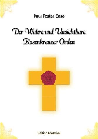 Der Wahre und Unsichtbare Rosenkreuzer Orden. Eine Interpretation der Rosenkreuzer-Allegorie und die Erklärung der zehn Rosenkreuzer Grade in Theorie und Praxis Natural Sciences