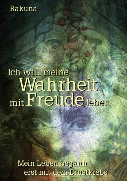 Ich will meine Wahrheit mit Freude leben: Mein Leben begann erst mit dem Brustkrebs book
