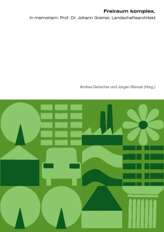 Freiraum komplex: In memoriam: Prof. Dr. Johann Greiner, Landschaftsarchitekt Architecture