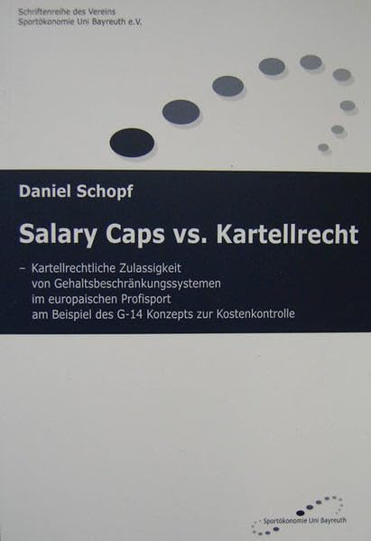 Salary Caps vs. Kartellrecht: Kartellrechtliche Zulässigkeit von Gehaltsbeschränkungssystemen im europäischen Profisport am Beispiel des G-14 Konzepts ... des Vereins Sportökonomie Uni Bayreuth e.V.) - Schopf, Daniel book