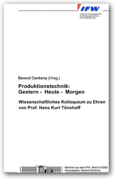 Produktionstechnik: Gestern - Heute - Morgen: Wissenschaftliches Kolloquium zu Ehren von Prof. Hans Kurt Tönshoff (Berichte aus dem IFW) Business & Technology