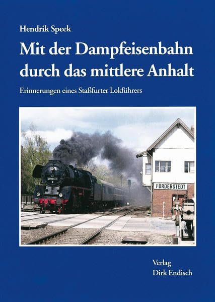 Mit der Dampfeisenbahn durch das mittlere Anhalt: Erinnerungen eines Staßfurter Lokheizers Memories