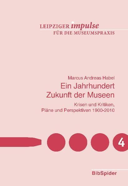 Ein Jahrhundert Zukunft der Museen: Krisen und Kritiken, Pläne und Perspektiven 1900-2010 (Leipziger Impulse für die Museumspraxis) book