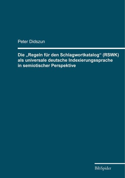 Die „Regeln für den Schlagwortkatalog“ (RSWK) als universale deutsche Indexierungssprache in semiotischer Perspektive Media & Communication
