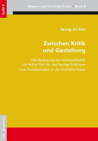 Zwischen Kritik und Gestaltung: Die Bedeutung der Wirtschaftsethik von Arthur Rich für das heutige Südkorea Eine Transformation in die kirchliche Praxis: 8 book