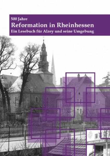 500 Jahre - Reformation in Rheinhessen: Ein Lesebuch für Alzey und seine Umgebung Politics & History
