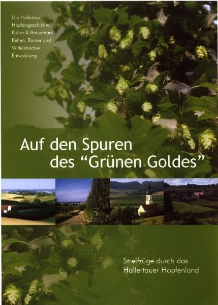 Auf den Spuren des "Grünen Goldes": Streifzüge durch das Hallertauer Hopfenland Themendokumentation: Streifzüge durch das Hallertauer Hopfenland. Die ... und Wittelsbacher; Land und Leute (Bildband) Politics & History