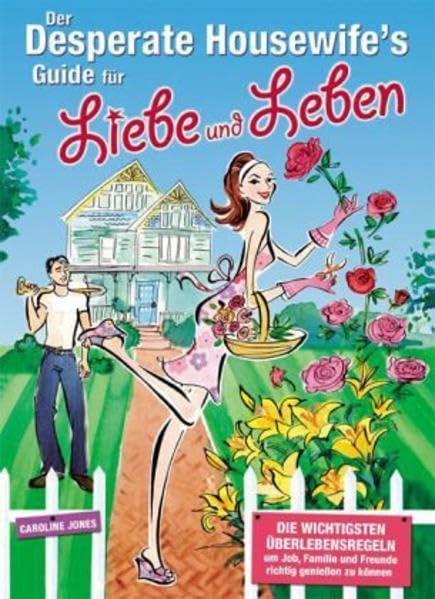 Der Desperate Housewife´s Guide für Liebe und Leben: Die wichtigsten Überlebensregeln, um Job, Familie und Freunde richtig geniessen zu können Lifestyle