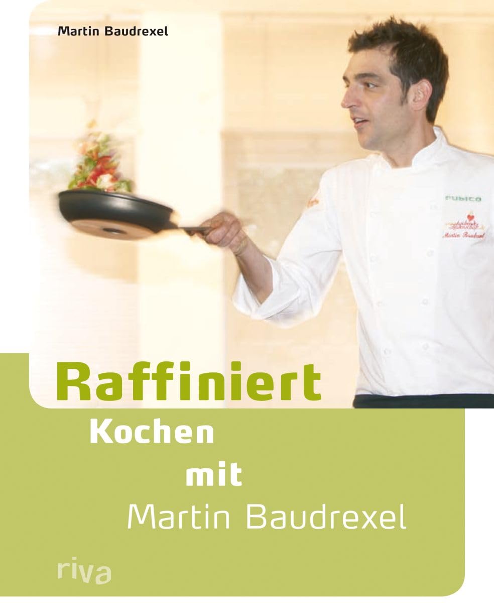 Raffiniert kochen mit Martin Baudrexel: Die besten Rezepte des Kochprofis Leisure, Home & Garden