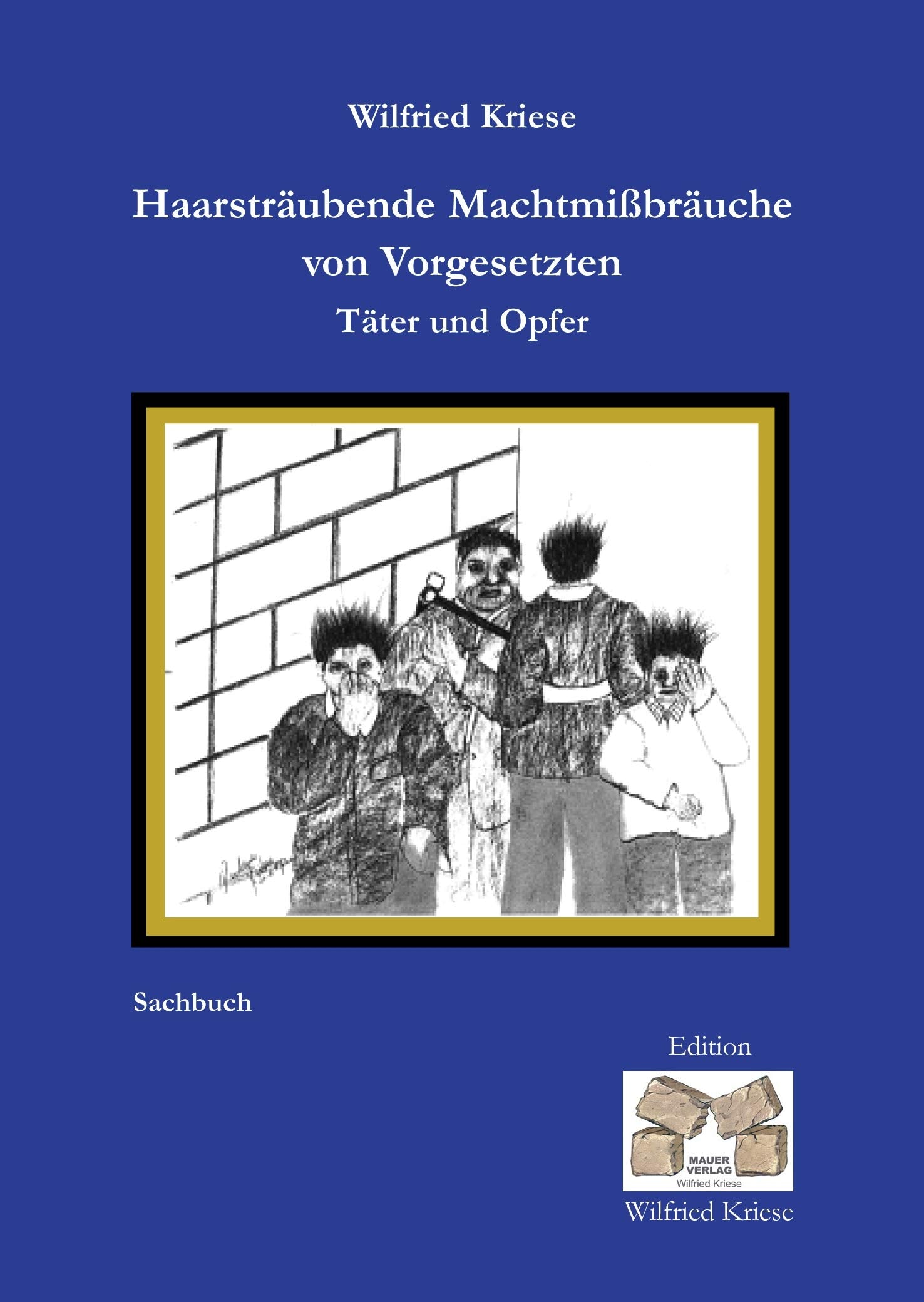 Haarsträubende Machtmissbräuche von Vorgesetzten - Täter und Opfer (Edition Wilfried Kriese) Politics & History