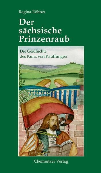 Der sächsische Prinzenraub: Die Geschichte des Kunz von Kauffungen Historical Fiction