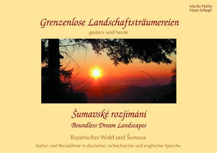 Grenzenlose Landschaftsträumereien Boundless Dream Landscapes Pozastavení v krajine bez hranic: Kultur- und Reiseführer Bayerischer Wald und Sumava in ... Andreas Weber, Norbert Peter und Hans Schopf Leisure, Home & Garden