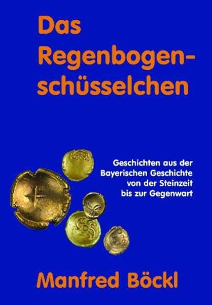 Das Regenbogenschüsselchen: Geschichten aus der bayerischen Geschichte von der Steinzeit bis zur Gegenwart Historical Fiction