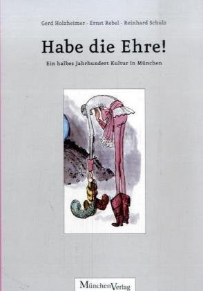 Habe die Ehre!: Ein halbes Jahrhundert Münchner Kulturgeschichte Politics & History