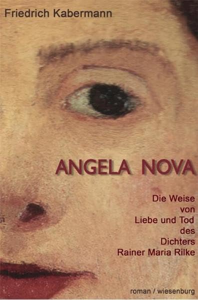 Angela Nova. Die Weise von Liebe und Tod des Dichters Rainer Maria Rilke: Die Weise von Liebe und Tod des Dichters Rainer Maria Rilke. Roman Historical Fiction