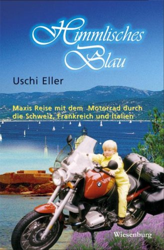 Himmlisches Blau - Maxis Reise mit dem Motorrad durch die Schweiz, Frankreich und Italien: Maxis Reise mit dem Motorrad durch die Schweiz, Frankreich und Italien. Reiseerzählungen Travelogues