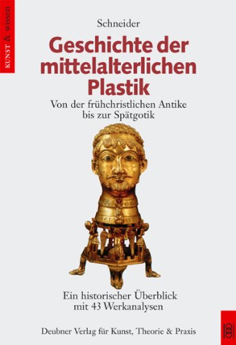 Geschichte der mittelalterlichen Plastik: Von der frühchristlichen Antike bis zur Spätgotik: Von der frühchristlichen Antike bis zur Spätgotik. Ein historischer Überblick mit 43 Werkanalysen Natural Sciences