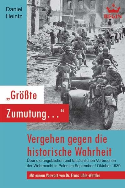 Größte Zumutung... Vergehen gegen die historische Wahrheit - Über die angeblichen und tatsächlichen Verbrechen der Wehrmacht in Polen im September / Oktober 1939 Politics & History