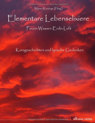 Elementare Lebenselixiere: Feuer - Wasser - Erde - Luft. Kurzgeschichten und lyrische Gedanken Contemporary literature