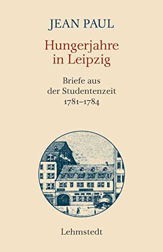 Hungerjahre in Leipzig: Briefe aus der Studentenzeit 1781-1784 Essays & Short Stories