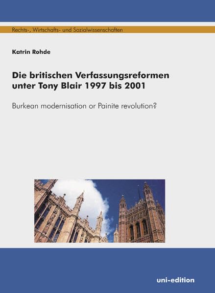 Die britischen Verfassungsreformen unter Tony Blair 1997 bis 2001: Burkean modernisation or Painite revolution? (Rechts-, Wirtschafts- und Sozialwissenschaften) Law