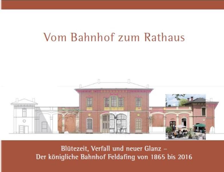 Vom Bahnhof zum Rathaus: Blütezeit, Verfall und neuer Glanz - Der königliche Bahnhof Feldafing von 1865 bis 2016 Books