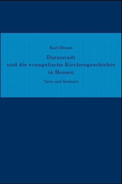 Darmstadt und die evangelische Kirchengeschichte in Hessen: Texte und Kontexte (Schriftenreihe des Zentralarchivs der Evangelischen Kirche in Hessen und Nassau) Politics & History