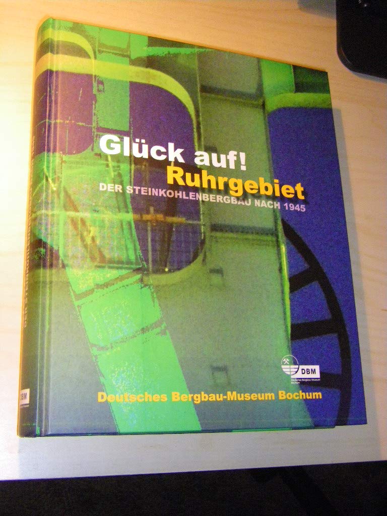 Glück auf! Ruhrgebiet. Der Steinkohlenbergbau nach 1945: Katalog der Ausstellung im Deutschen Bergbau-Museum Politics & History