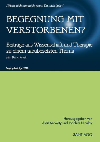 BEGEGNUNG MIT VERSTORBENEN?: Beiträge aus Wissenschaft und Therapie zu einem tabubesetzten Thema Tagungsbeiträge des netzwerk-nahtoderfahrung e.V. 2010 Death & Mourning