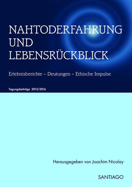 NAHTODERFAHRUNG UND LEBENSRÜCKBLICK - Erlebnisberichte - Deutungen - Ethische Impulse: TAGUNGSBAND Netzwerk - Nahtoderfahrung 2015/2016 Religion & Esotericism