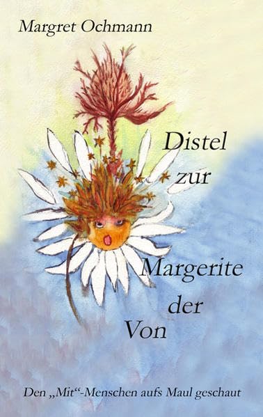 Von der Margerite zur Distel: Den "Mit"-Menschen aufs Maul geschaut Essays & Short Stories