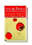 Wie die Löcher in den Käse kommen: Erstaunliche Antworten auf alltägliche Fragen General education