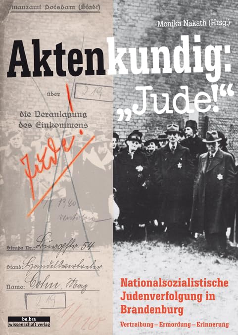 Aktenkundig: »Jude!«: Judenverfolgung in Brandenburg 1933-1945 Vertreibung - Ermordung - Erinnerung: Nationalsozialistiche Judenverfolgung in Brandenburg 1933-1945 Vertreibung - Ermordung - Erinnerung German history