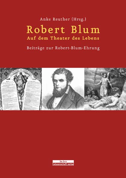 Robert Blum. Auf dem Theater des Lebens: Beiträge zur Robert-Blum-Ehrung Memories