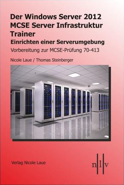 Der Windows Server 2012 MCSE Server Infrastruktur Trainer, Entwerfen und Einrichten einer Serverumgebung, Vorbereitung zur MCSE-Prüfung 70-413 Computer Science