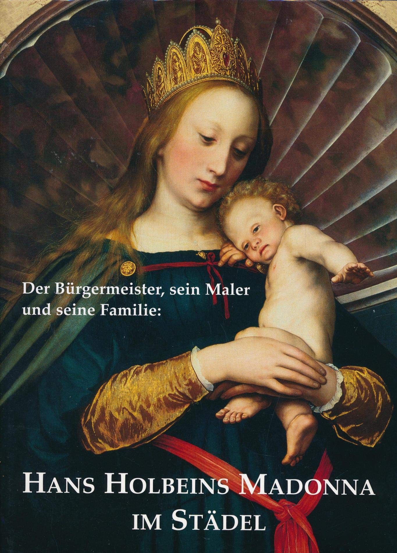 Hans Holbeins Madonna im Städel: Der Bürgermeister, sein Maler und seine Familie: Der Bürgermeister, sein Maler und seine Familie. Katalog zur Ausstellung im Städel Frankfurt a. Main, 2004 Film, Art & Culture