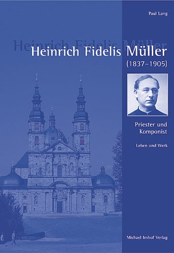 Heinrich Fidelis Müller (1837-1905): Priester und Komponist - Leben und Werk: Priester und Komponist. Leben und Werk. Diss. Univ. Koblenz-Landau 2003 Pop culture Books