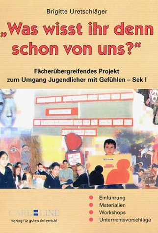 Was wisst ihr denn schon von uns?: Fächerübergreifende Projekte zum Umgang Jugendlicher mit Gefühlen - Sek I: Fächerübergreifendes Projekt zum Umgang ... Materialien, Workshops, Unterrichtsvorschläge Education & Training