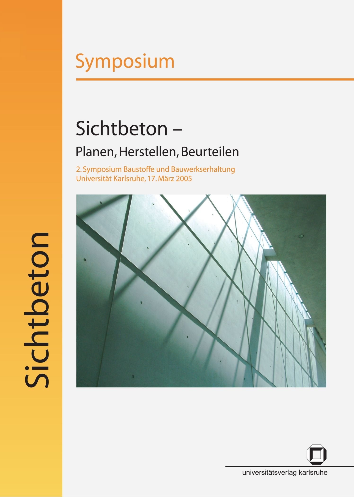 Sichtbeton - Planen, Herstellen, Beurteilen: Symposium ; 1. Symposium Baustoffe und Bauwerkserhaltung, Universität Karlsruhe (TH), 30. März 2004: 2. ... Universität Karlsruhe (TH), 17. März 2005 Architecture
