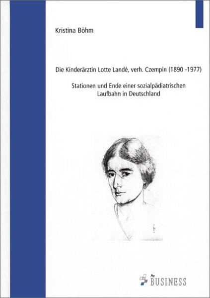 Die Kinderärztin Lotte Landé, verh. Czempin (1890 - 1977) : Stationen und Ende einer sozialpädiatrischen Laufbahn in Deutschland Medicine