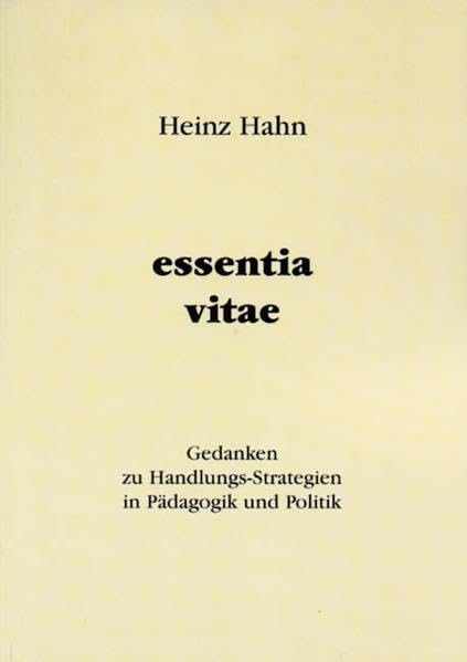 Essentia vitae: Gedanken zu Handlungs-Strategien in Pädagogik und Politik Philosophy