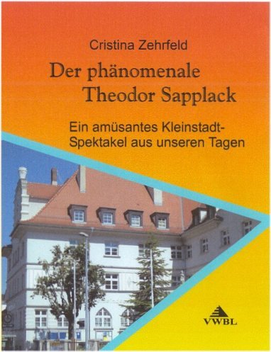 Der phänomenale Theodor Sapplack. Ein amüsantes Kleinstadt-Spektakel aus unseren Tagen Contemporary literature