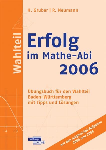 Erfolg im Mathe-Abi 2006 Wahlteil Baden-Württemberg: Übungsbuch für den Wahlteil Baden-Württemberg mit Tipps und Lösungen mit den original Abi-Aufgaben 2004 und 2005 Books