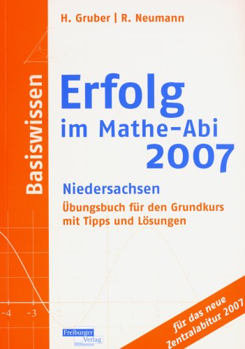 Erfolg im Mathe-Abi 2007 Basiswissen Niedersachsen: Übungsbuch für den Grundkurs mit Tipps und Lösungen für das neue Zentralabitur 2007 Study Guides