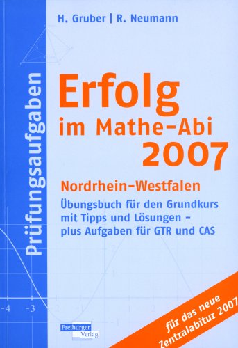 Erfolg im Mathe-Abi 2007 Prüfungsaufgaben Nordrhein-Westfalen: Übungsbuch für den Grundkurs mit Tipps und Lösungen - plus Aufgaben für GTR und CAS für das neue Zentralabitur 2007 Study Guides