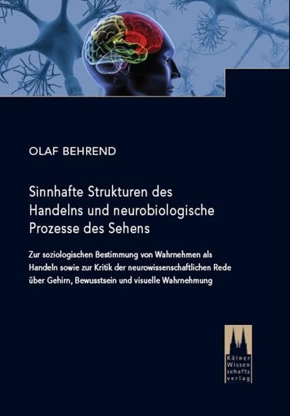 Sinnhafte Strukturen des Handelns und neurobiologische Prozesse des Sehens: Zur soziologischen Bestimmung von Wahrnehmen als Handeln sowie zur Kritik ... Gehirn, Bewusstsein und visuelle Wahrnehmung Philosophy