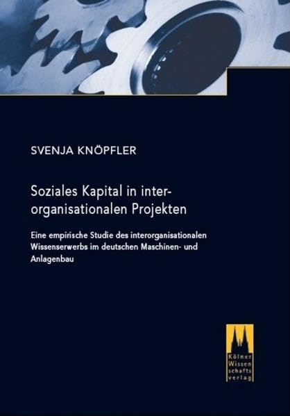 Soziales Kapital in interorganisationalen Projekten: Eine empirische Studie des interorganisationalen Wissenserwerbs im deutschen Maschinen- und Anlagenbau Law