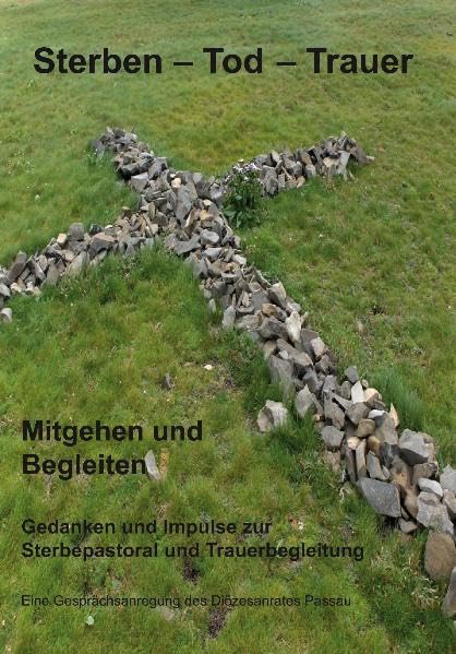 Sterben - Tod - Trauer: Mitgehen und Begleiten. Gedanken und Impulse zur Sterbepastoral und Trauerbegleitung. Eine Gesprächsanregung des Diözesanrates Passau Death & Mourning