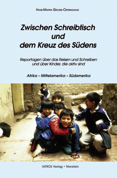 Zwischen Schreibtisch und dem Kreuz des Südens: Reportagen über das Reisen und Schreiben und über Kinder, die aktiv sind. Band I: Afrika - Mittelamerika - Südamerika Travelogues